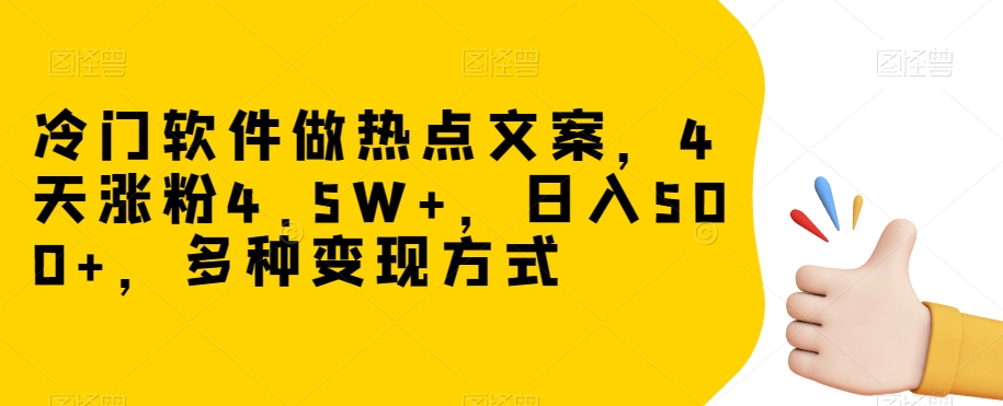 冷门软件做热点文案，4天涨粉4.5W+，日入500+，多种变现方式【揭秘】-桐创网