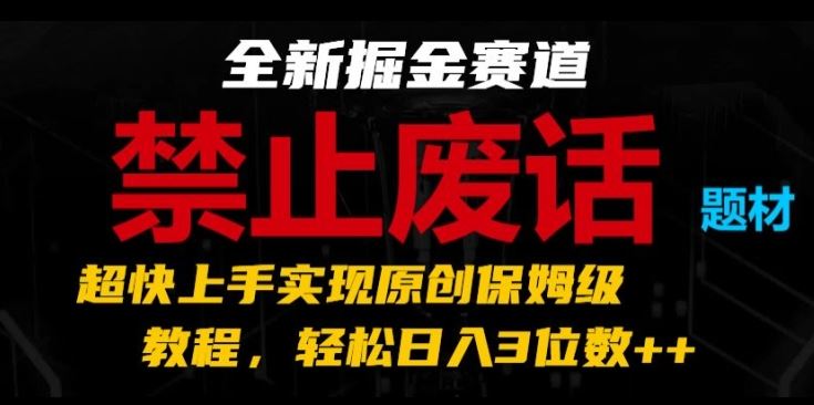 全新掘金赛道，禁止废话题材，超快上手实现原创保姆级教程，轻松日入3位数【揭秘】-桐创网