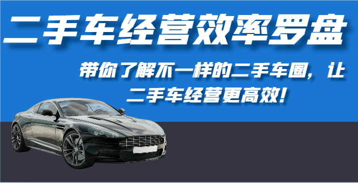 二手车经营效率罗盘-带你了解不一样的二手车圈，让二手车经营更高效！-桐创网