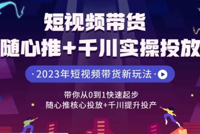 短视频带货随心推+千川实操投放，​带你从0到1快速起步，随心推核心投放+千川提升投产-桐创网