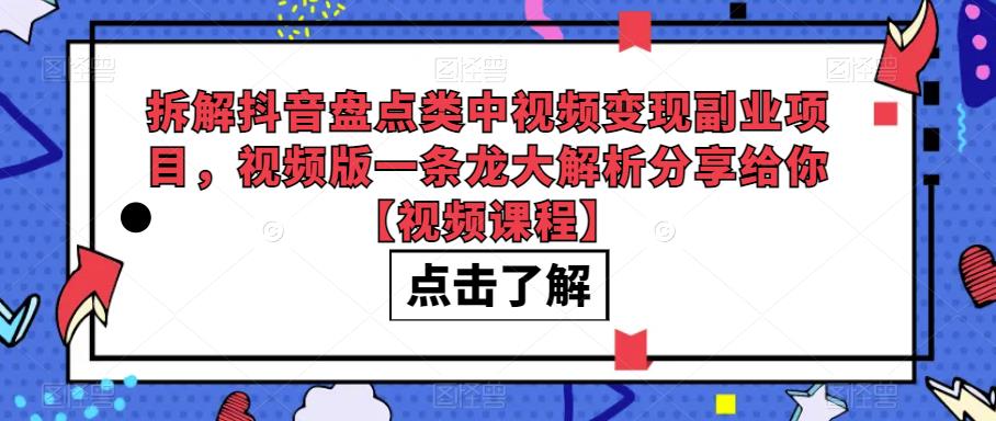 拆解抖音盘点类中视频变现副业项目，视频版一条龙大解析分享给你【视频课程】-桐创网