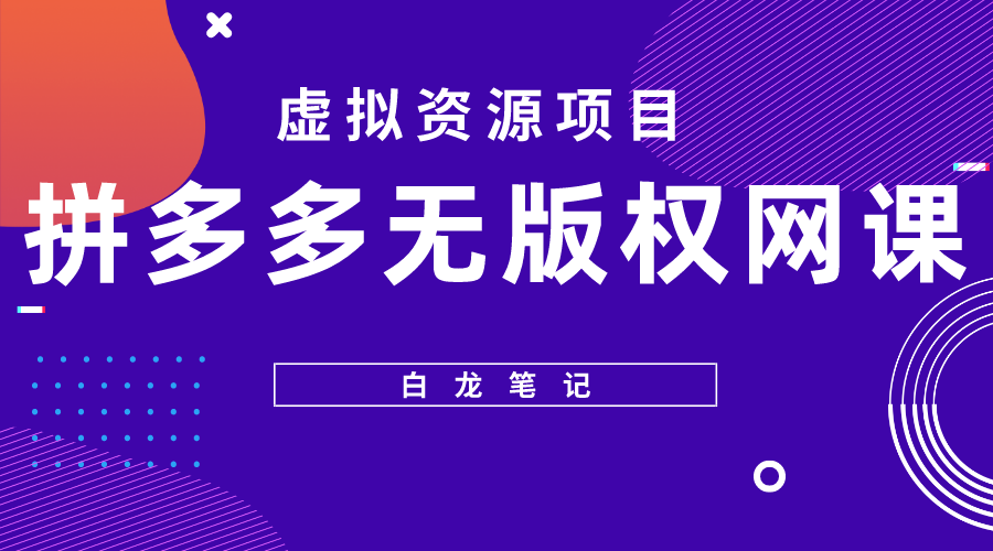 （5622期）【白龙笔记】拼多多无版权网课项目，月入5000的长期项目，玩法详细拆解-桐创网