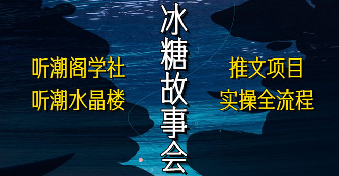 （5587期）抖音冰糖故事会项目实操，小说推文项目实操全流程，简单粗暴！-桐创网