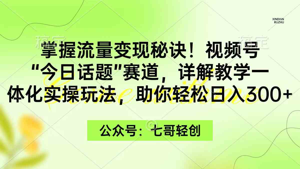 （9437期）掌握流量变现秘诀！视频号“今日话题”赛道，一体化实操玩法，助你日入300+-桐创网