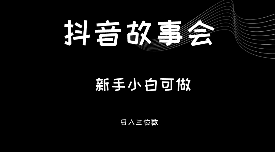 最新渠道《抖音故事会》，新手小白可做，轻轻松松日入三位数-桐创网