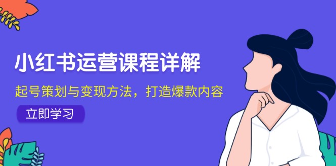 （12962期）小红书运营课程详解：起号策划与变现方法，打造爆款内容-桐创网