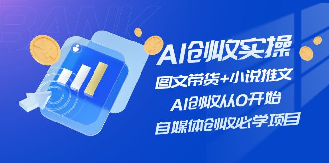 （11638期）AI创收实操—图文带货+小说推文，AI创收从0开始，自媒体创收必学项目-桐创网