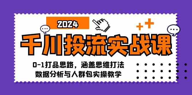 千川投流实战课：0-1打品思路，涵盖思维打法、数据分析与人群包实操教学-桐创网