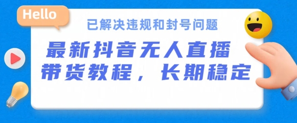 抖音无人直播带货，长期稳定，已解决违规和封号问题，开播24小时必出单-桐创网