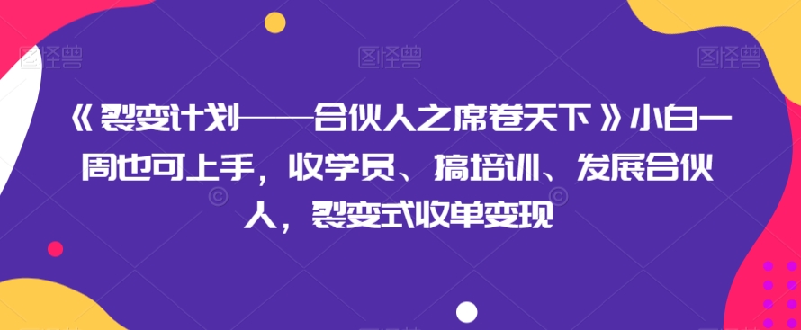 《裂变计划——合伙人之席卷天下》小白一周也可上手，收学员、搞培训、发展合伙人，裂变式收单变现-桐创网