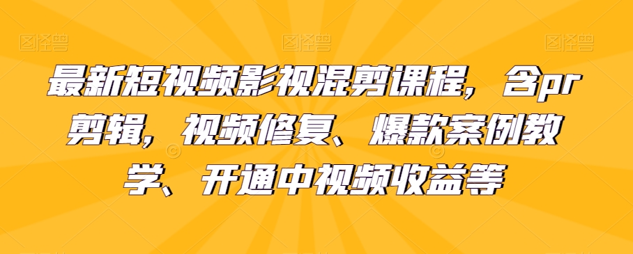 最新短视频影视混剪课程，含pr剪辑，视频修复、爆款案例教学、开通中视频收益等-桐创网