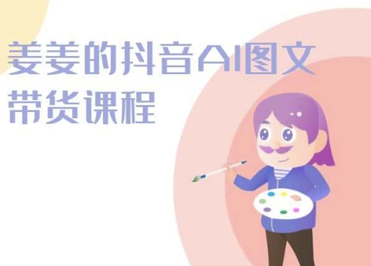 姜姜的抖音AI图文带货课程-姜姜抖音2024-桐创网