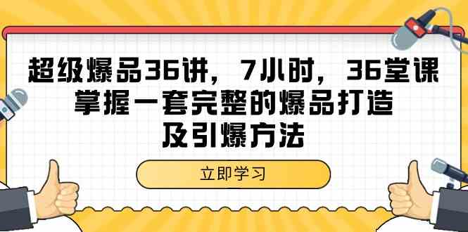 超级爆品36讲，7小时36堂课，掌握一套完整的爆品打造及引爆方法-桐创网