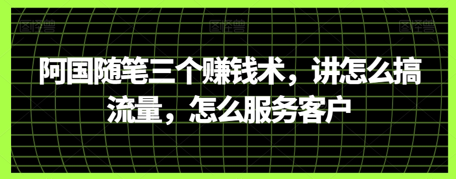 阿国随笔三个赚钱术，讲怎么搞流量，怎么服务客户-桐创网