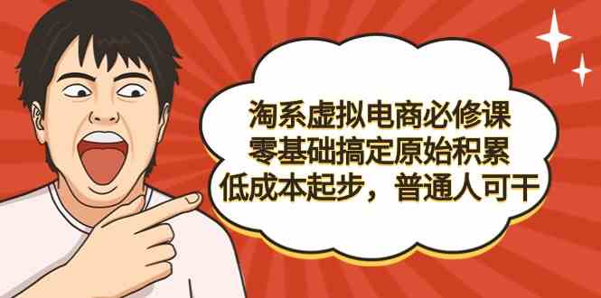 （9154期）淘系虚拟电商必修课，零基础搞定原始积累，低成本起步，普通人可干-桐创网