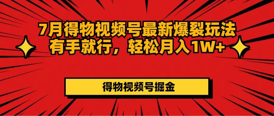 （11816期）7月得物视频号最新爆裂玩法有手就行，轻松月入1W+-桐创网