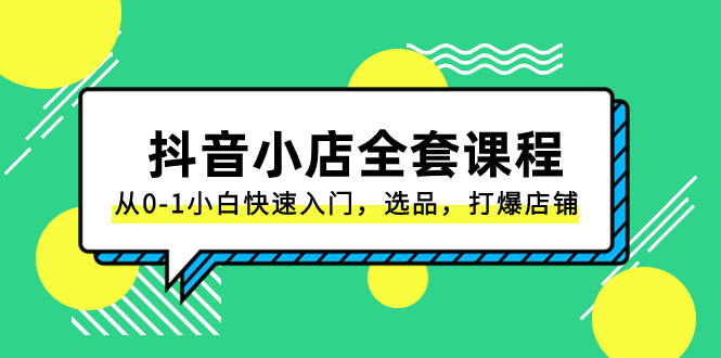 （8245期）抖音小店-全套课程，从0-1小白快速入门，选品，打爆店铺（131节课）-桐创网