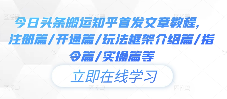 今日头条搬运知乎首发文章教程，注册篇/开通篇/玩法框架介绍篇/指令篇/实操篇等-桐创网