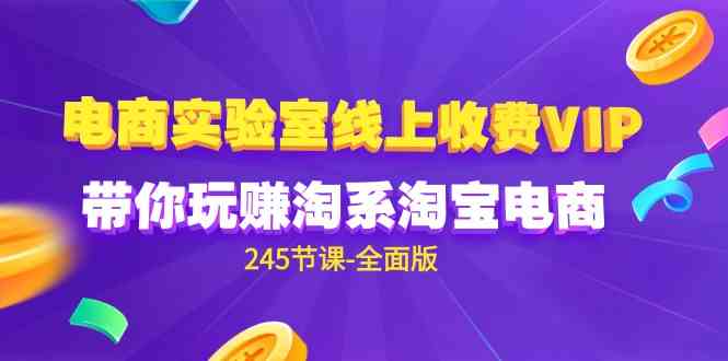 （9859期）电商-实验室 线上收费VIP，带你玩赚淘系淘宝电商（245节课-全面版）-桐创网