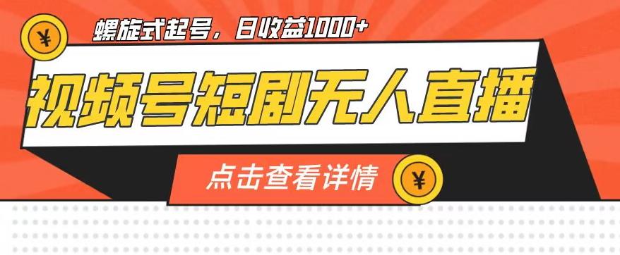 视频号短剧无人直播，螺旋起号，单号日收益1000+【揭秘】-桐创网