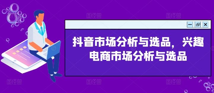 抖音市场分析与选品，兴趣电商市场分析与选品-桐创网