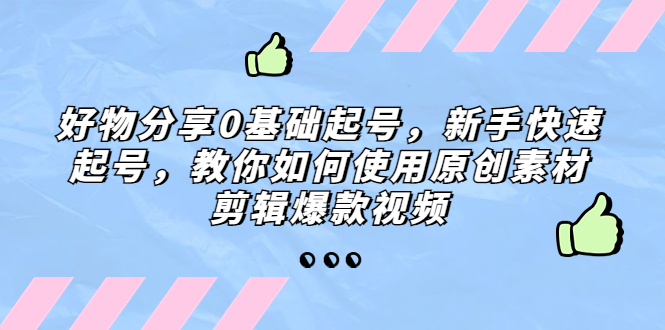 （5241期）好物分享0基础起号，新手快速起号，教你如何使用原创素材剪辑爆款视频-桐创网