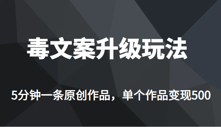 [新自媒体]高端专业升级新玩法，毒文案流量爆炸，5分钟一条原创作品，单个作品轻轻松松变现500-桐创网