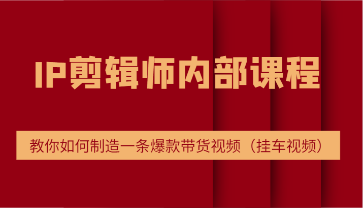 IP剪辑师内部课程，电商切片培训，教你如何制造一条爆款带货视频（挂车视频）-桐创网