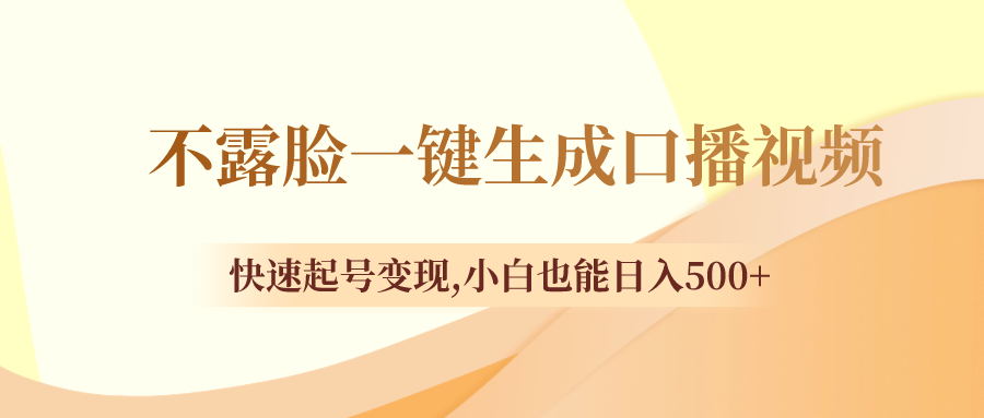 （8371期）不露脸一键生成口播视频，快速起号变现,小白也能日入500+-桐创网