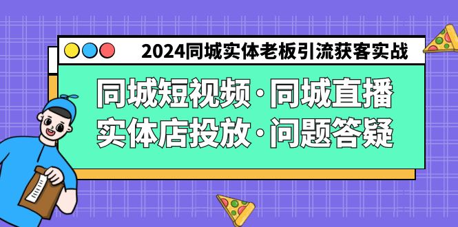 2024同城实体老板引流获客实操同城短视频·同城直播·实体店投放·问题答疑-桐创网