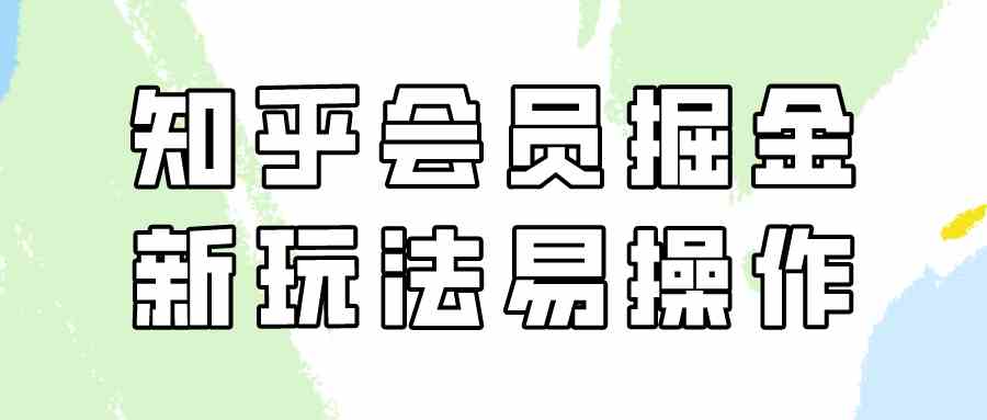 （9473期）知乎会员掘金，新玩法易变现，新手也可日入300元（教程+素材）-桐创网