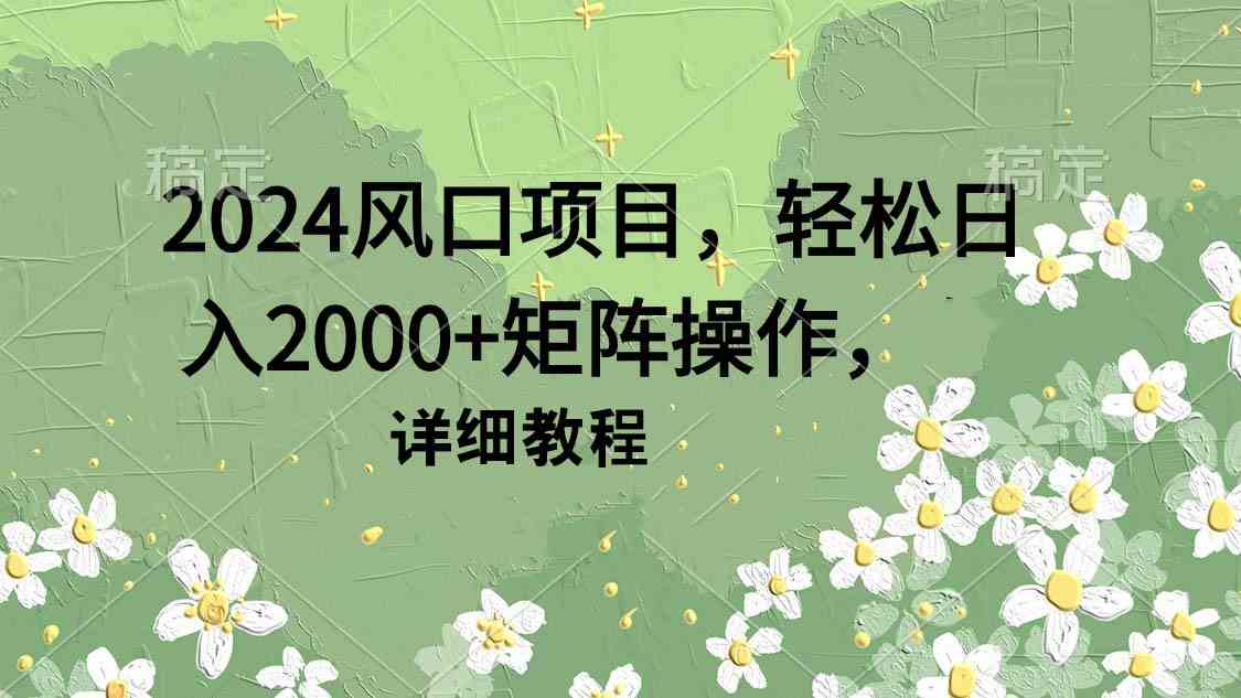 （9652期）2024风口项目，轻松日入2000+矩阵操作，详细教程-桐创网