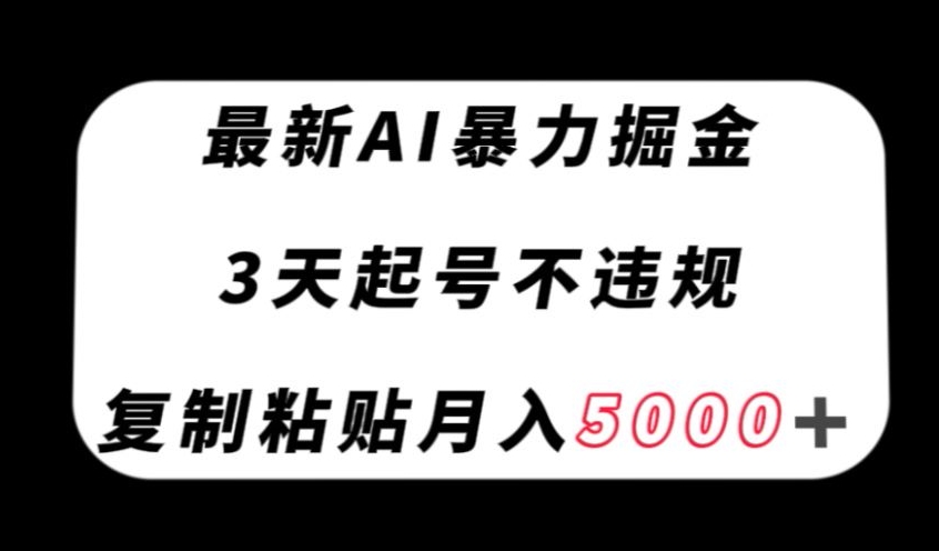 最新AI暴力掘金，3天必起号不违规，复制粘贴月入5000＋【揭秘】-桐创网