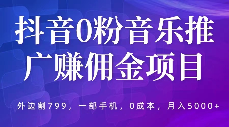 （5815期）抖音0粉音乐推广赚佣金项目，外边割799，一部手机0成本就可操作，月入5000+-桐创网