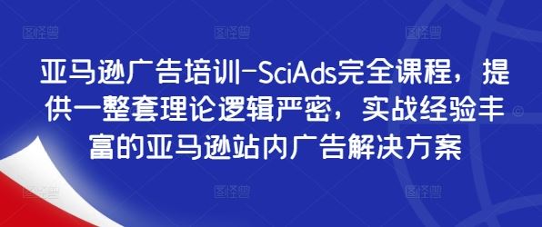 亚马逊广告培训-SciAds完全课程，提供一整套理论逻辑严密，实战经验丰富的亚马逊站内广告解决方案-桐创网