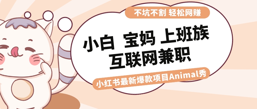 （8590期）适合小白 宝妈 上班族 大学生互联网兼职 小红书爆款项目Animal秀，月入1W-桐创网