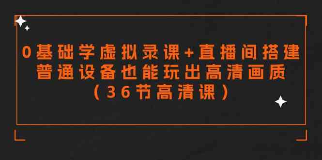 （9285期）零基础学虚拟录课+直播间搭建，普通设备也能玩出高清画质（36节高清课）-桐创网