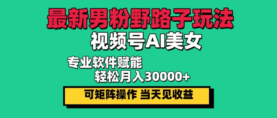 （12909期）最新男粉野路子玩法，视频号AI美女，当天见收益，轻松月入30000＋-桐创网