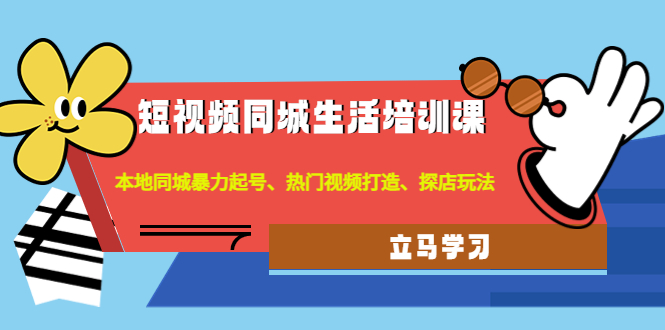 （4467期）短视频同城生活培训课：本地同城暴力起号、热门视频打造、探店玩法-桐创网