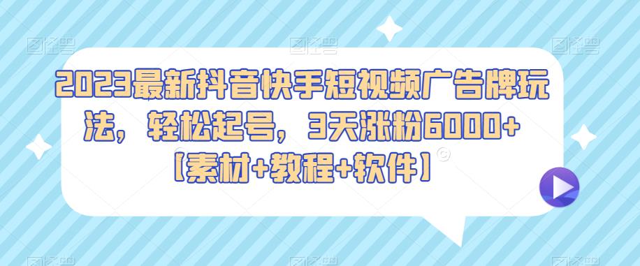 2023最新抖音快手短视频广告牌玩法，轻松起号，3天涨粉6000+【素材+教程+软件】-桐创网