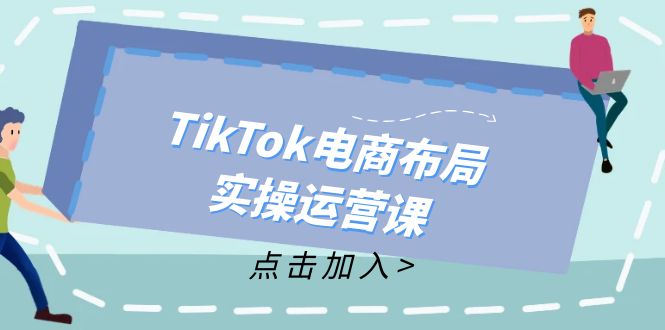 （12156期）TikTok电商布局实操运营课：从新手到精通，成为TikTok带货运营高手-桐创网