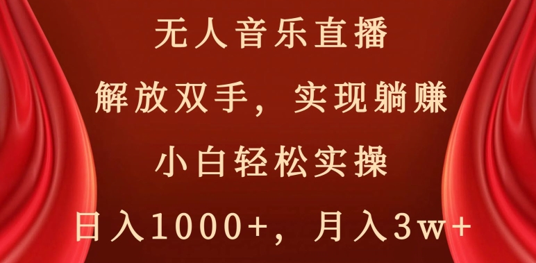 无人音乐直播，解放双手，实现躺赚，小白轻松实操，日入1000+，月入3w+【揭秘】-桐创网