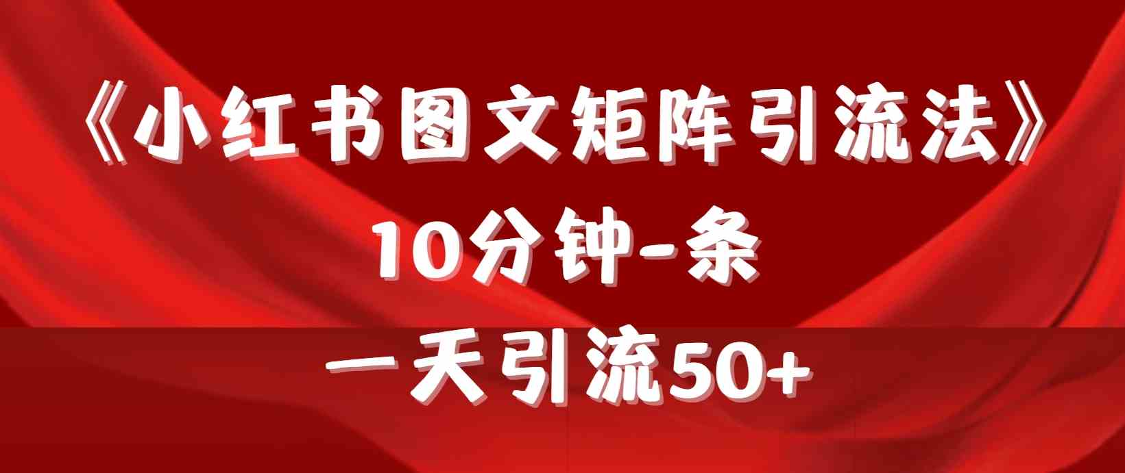 （9538期）《小红书图文矩阵引流法》 10分钟-条 ，一天引流50+-桐创网