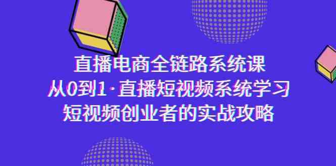 直播电商-全链路系统课，从0到1·直播短视频系统学习，短视频创业者的实战-桐创网