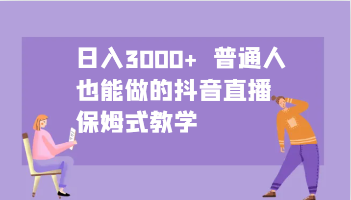 日入3000+  普通人也能做的抖音直播   保姆式教学-桐创网