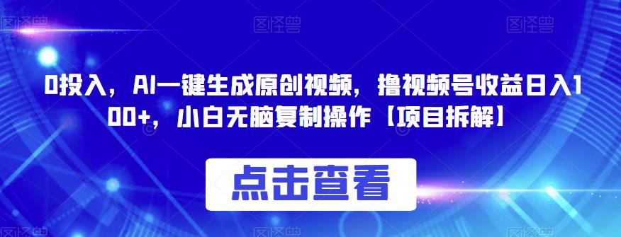 0投入，AI一键生成原创视频，撸视频号收益日入100+，小白无脑复制操作【项目拆解】-桐创网