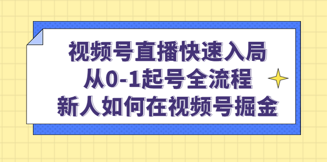 （4829期）视频号直播快速入局：从0-1起号全流程，新人如何在视频号掘金！-桐创网