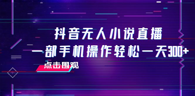 （7938期）抖音无人小说直播 一部手机操作轻松一天300+-桐创网