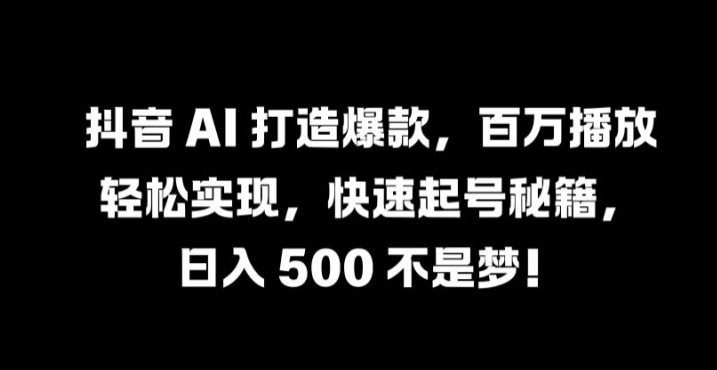 抖音 AI 打造爆款，百万播放轻松实现，快速起号秘籍【揭秘】-桐创网