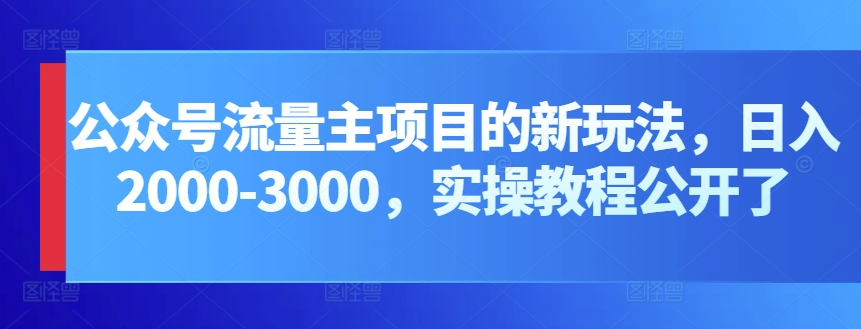 公众号流量主项目的新玩法，日入2000-3000，实操教程公开了-桐创网